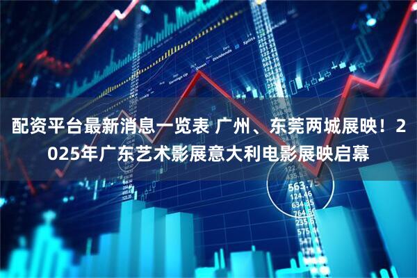 配资平台最新消息一览表 广州、东莞两城展映！2025年广东艺术影展意大利电影展映启幕