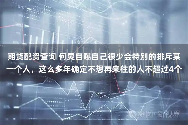 期货配资查询 何炅自曝自己很少会特别的排斥某一个人，这么多年确定不想再来往的人不超过4个