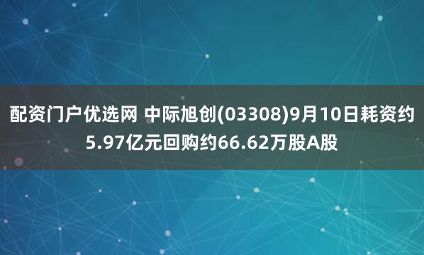 配资门户优选网 中际旭创(03308)9月10日耗资约5.97亿元回购约66.62万股A股