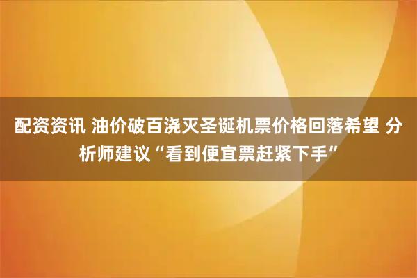 配资资讯 油价破百浇灭圣诞机票价格回落希望 分析师建议“看到便宜票赶紧下手”